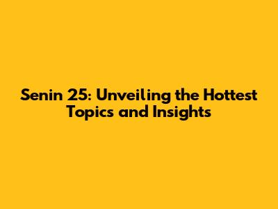 Senin 25: Unveiling the Hottest Topics and Insights