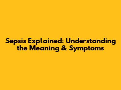 Sepsis Explained: Understanding the Meaning & Symptoms