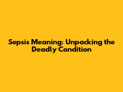 Sepsis Meaning: Unpacking the Deadly Condition