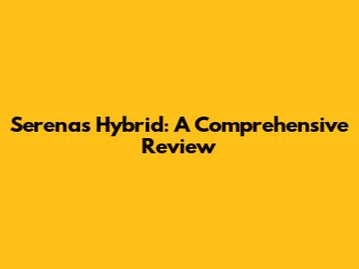 Serena's Hybrid: A Comprehensive Review
