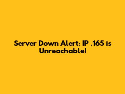 Server Down Alert: IP .165 is Unreachable!