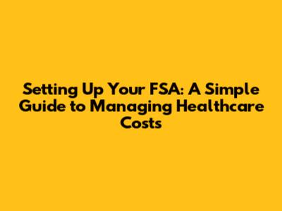 Setting Up Your FSA: A Simple Guide to Managing Healthcare Costs
