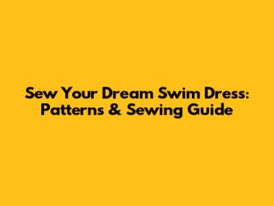 Sew Your Dream Swim Dress: Patterns & Sewing Guide