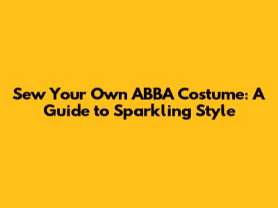 Sew Your Own ABBA Costume: A Guide to Sparkling Style
