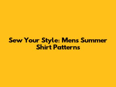 Sew Your Style: Men's Summer Shirt Patterns