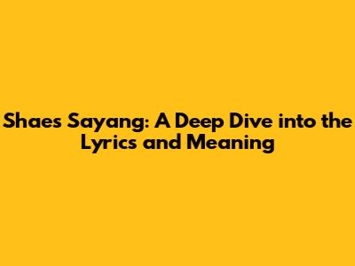 Shae's "Sayang": A Deep Dive into the Lyrics and Meaning