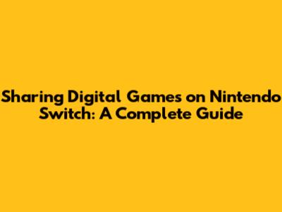 Sharing Digital Games on Nintendo Switch: A Complete Guide