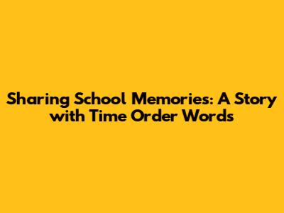 Sharing School Memories: A Story with Time Order Words