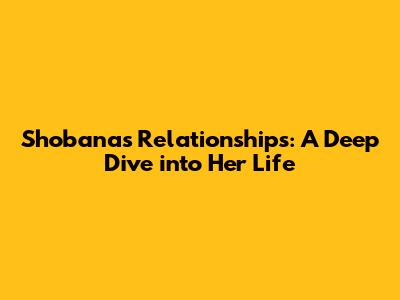Shobana's Relationships: A Deep Dive into Her Life