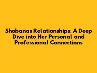 Shobana's Relationships: A Deep Dive into Her Personal and Professional Connections