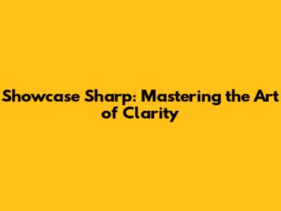 Showcase Sharp: Mastering the Art of Clarity