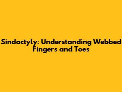 Sindactyly: Understanding Webbed Fingers and Toes