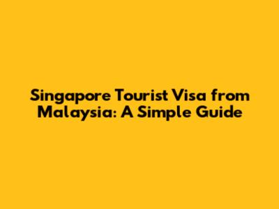 Singapore Tourist Visa from Malaysia: A Simple Guide