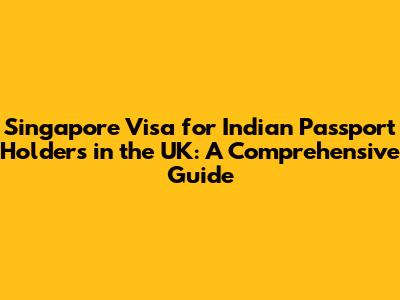Singapore Visa for Indian Passport Holders in the UK: A Comprehensive Guide