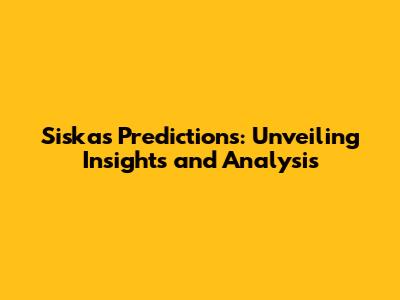 Siska's Predictions: Unveiling Insights and Analysis