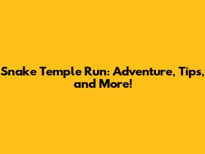 Snake Temple Run: Adventure, Tips, and More!