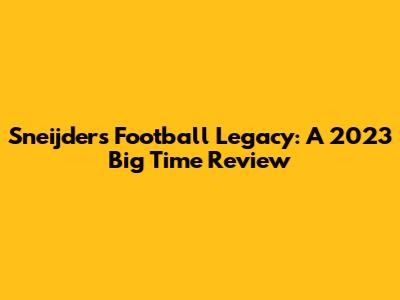 Sneijder's Football Legacy: A 2023 Big Time Review