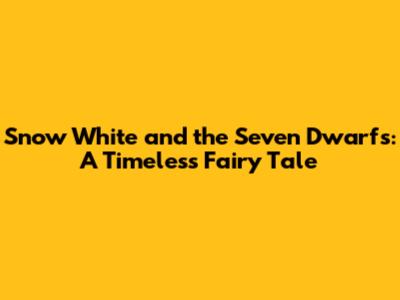 Snow White and the Seven Dwarfs: A Timeless Fairy Tale