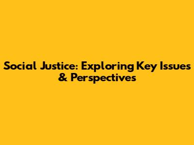 Social Justice: Exploring Key Issues & Perspectives