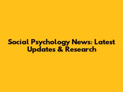 Social Psychology News: Latest Updates & Research