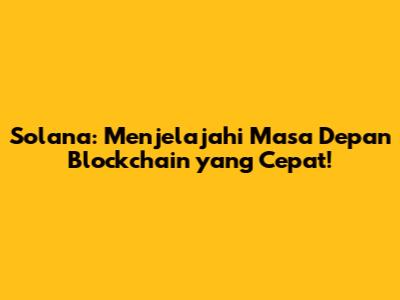 Solana: Menjelajahi Masa Depan Blockchain yang Cepat!