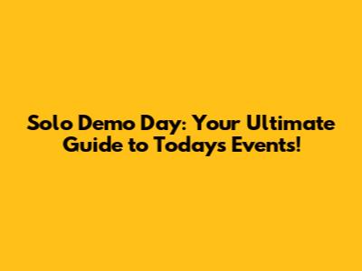 Solo Demo Day: Your Ultimate Guide to Today's Events!