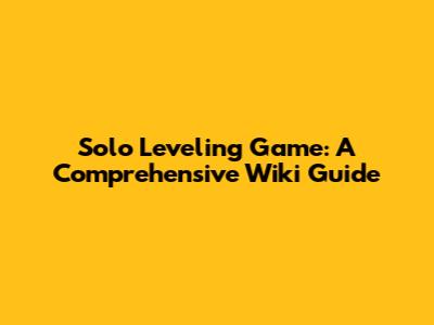 Solo Leveling Game: A Comprehensive Wiki Guide