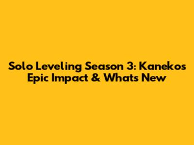 Solo Leveling Season 3: Kaneko's Epic Impact & What's New