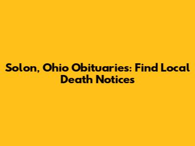 Solon, Ohio Obituaries: Find Local Death Notices