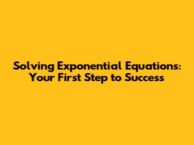 Solving Exponential Equations: Your First Step to Success