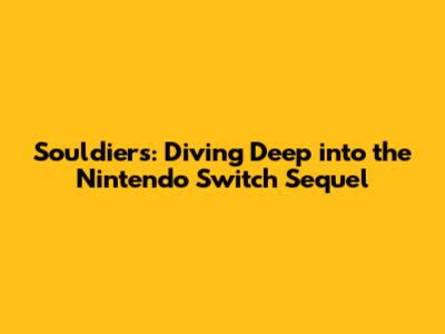 Souldiers: Diving Deep into the Nintendo Switch Sequel