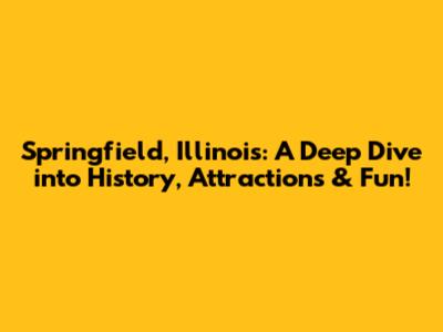 Springfield, Illinois: A Deep Dive into History, Attractions & Fun!
