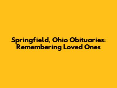 Springfield, Ohio Obituaries: Remembering Loved Ones