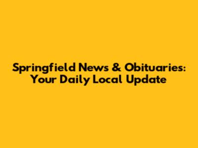 Springfield News & Obituaries: Your Daily Local Update