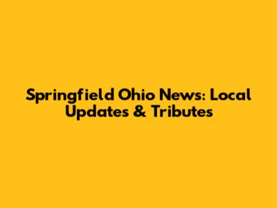 Springfield Ohio News: Local Updates & Tributes