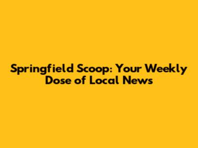 Springfield Scoop: Your Weekly Dose of Local News