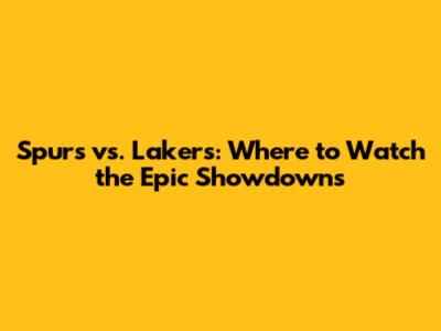 Spurs vs. Lakers: Where to Watch the Epic Showdowns