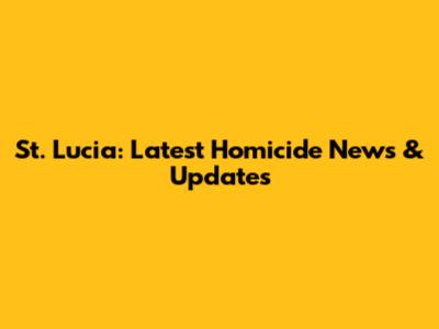 St. Lucia: Latest Homicide News & Updates