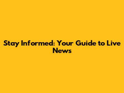 Stay Informed: Your Guide to Live News