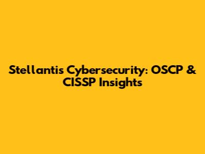 Stellantis Cybersecurity: OSCP & CISSP Insights