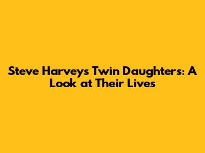 Steve Harvey's Twin Daughters: A Look at Their Lives