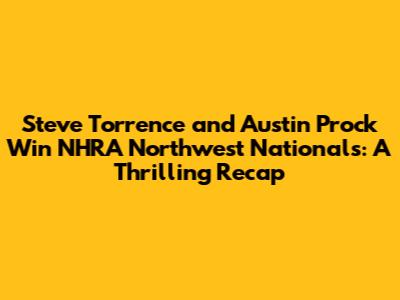 Steve Torrence and Austin Prock Win NHRA Northwest Nationals: A Thrilling Recap