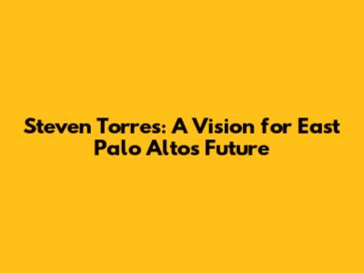 Steven Torres: A Vision for East Palo Alto's Future