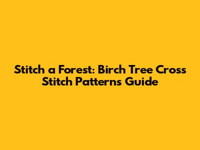 Stitch a Forest: Birch Tree Cross Stitch Patterns Guide