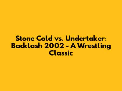 Stone Cold vs. Undertaker: Backlash 2002 - A Wrestling Classic