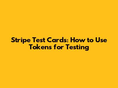 Stripe Test Cards: How to Use Tokens for Testing