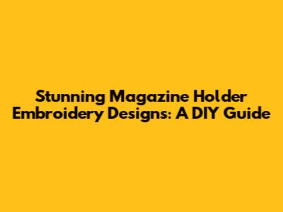 Stunning Magazine Holder Embroidery Designs: A DIY Guide