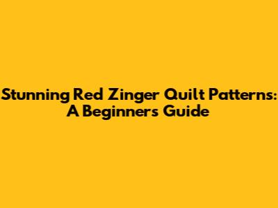 Stunning Red Zinger Quilt Patterns: A Beginner's Guide