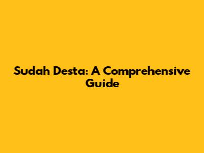 Sudah Desta: A Comprehensive Guide