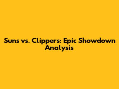 Suns vs. Clippers: Epic Showdown Analysis